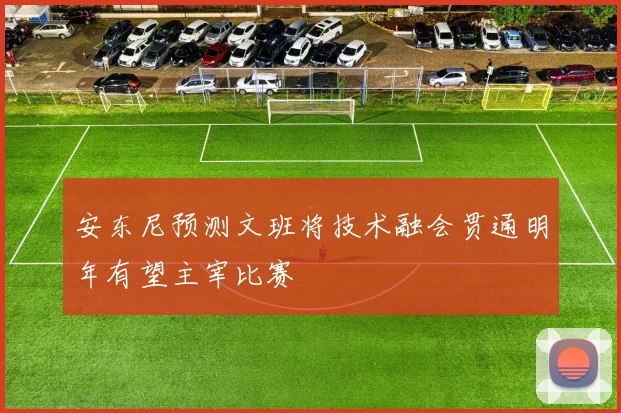 安东尼预测文班将技术融会贯通明年有望主宰比赛