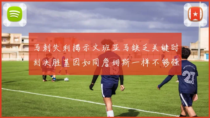 马刺失利揭示文班亚马缺乏关键时刻决胜基因如同詹姆斯一样不够强势