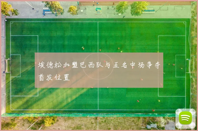 埃德松加盟巴西队与五名中场争夺首发位置